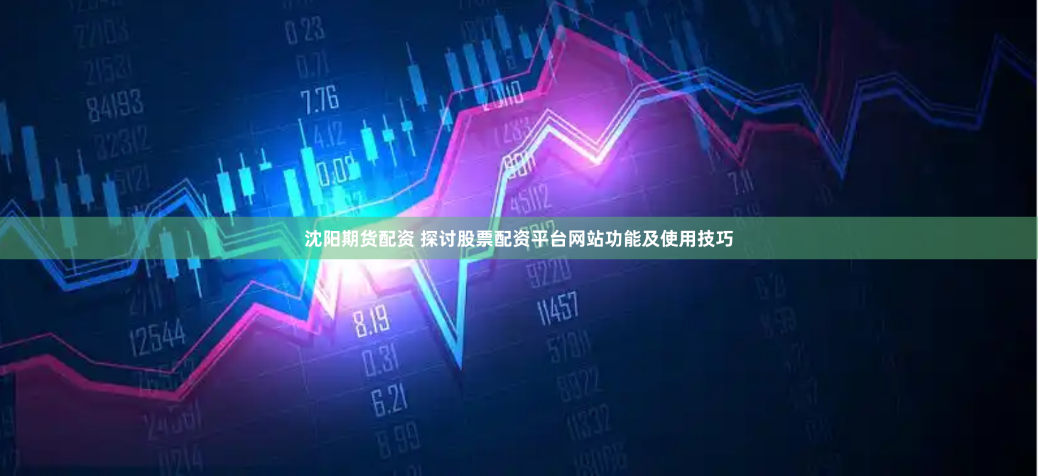 沈阳期货配资 探讨股票配资平台网站功能及使用技巧