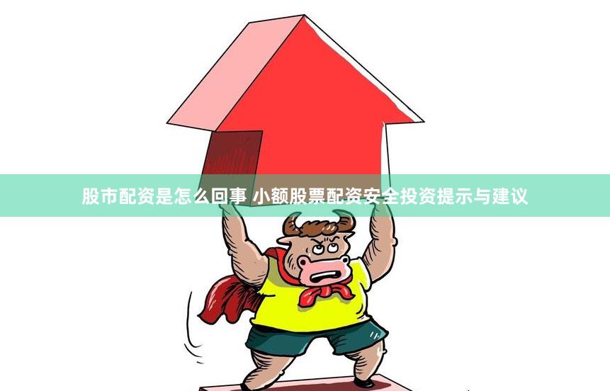 股市配资是怎么回事 小额股票配资安全投资提示与建议