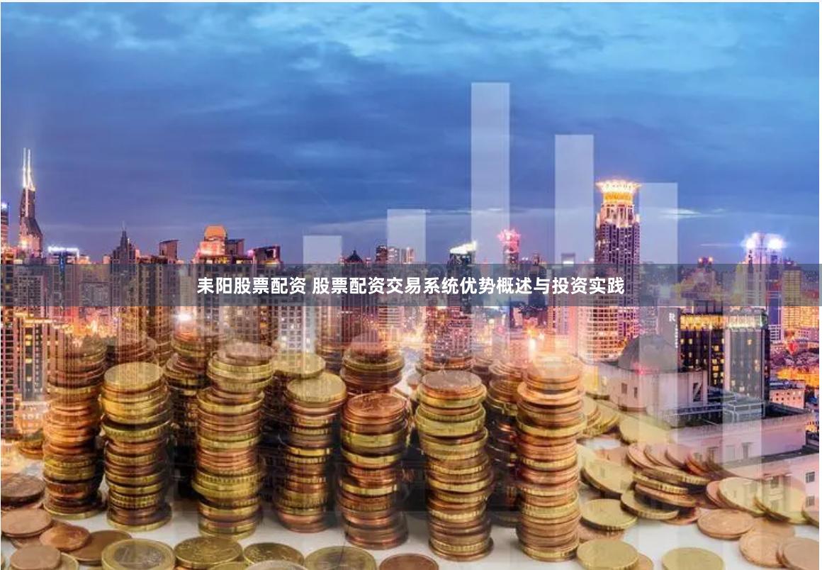 耒阳股票配资 股票配资交易系统优势概述与投资实践