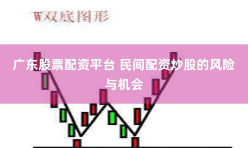 广东股票配资平台 民间配资炒股的风险与机会