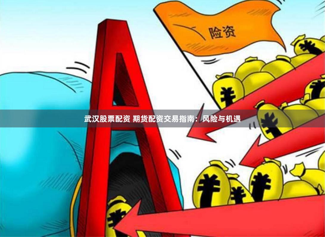 武汉股票配资 期货配资交易指南：风险与机遇
