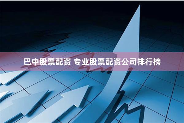 巴中股票配资 专业股票配资公司排行榜