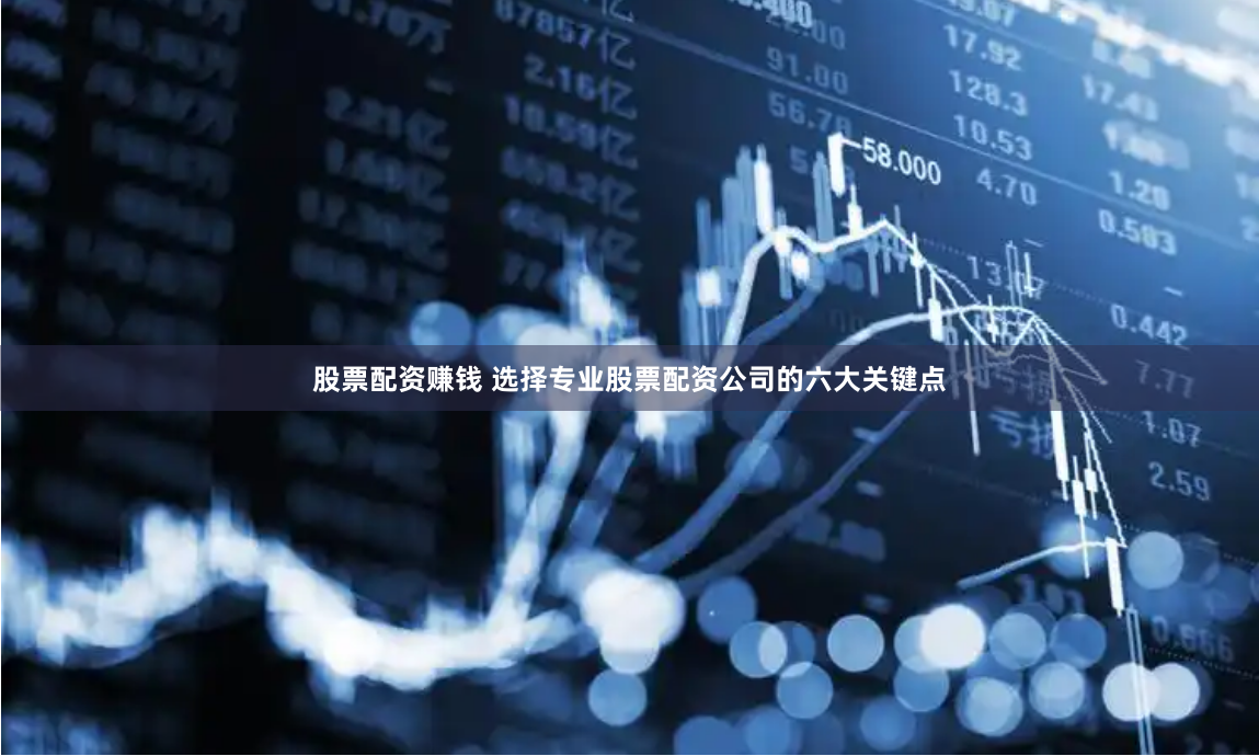 股票配资赚钱 选择专业股票配资公司的六大关键点