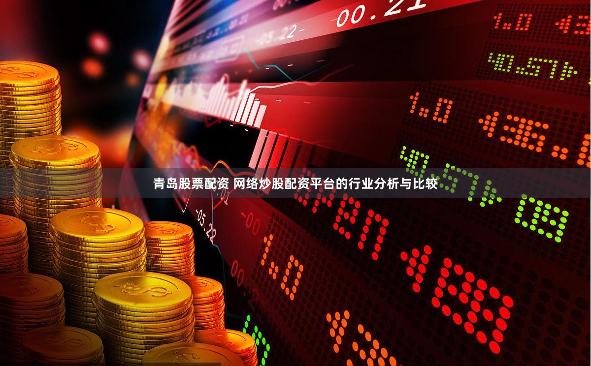 青岛股票配资 网络炒股配资平台的行业分析与比较