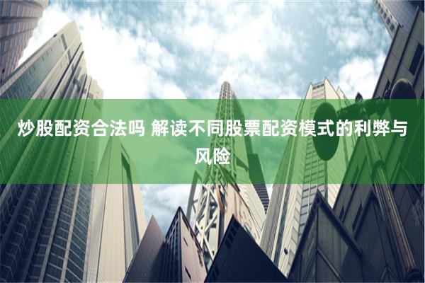 炒股配资合法吗 解读不同股票配资模式的利弊与风险