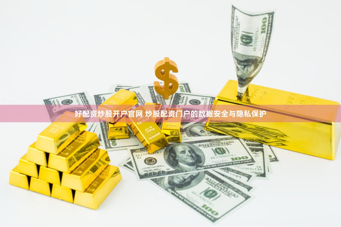 好配资炒股开户官网 炒股配资门户的数据安全与隐私保护