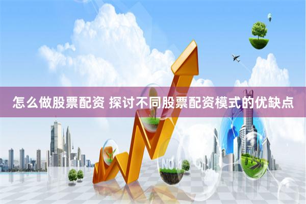 怎么做股票配资 探讨不同股票配资模式的优缺点