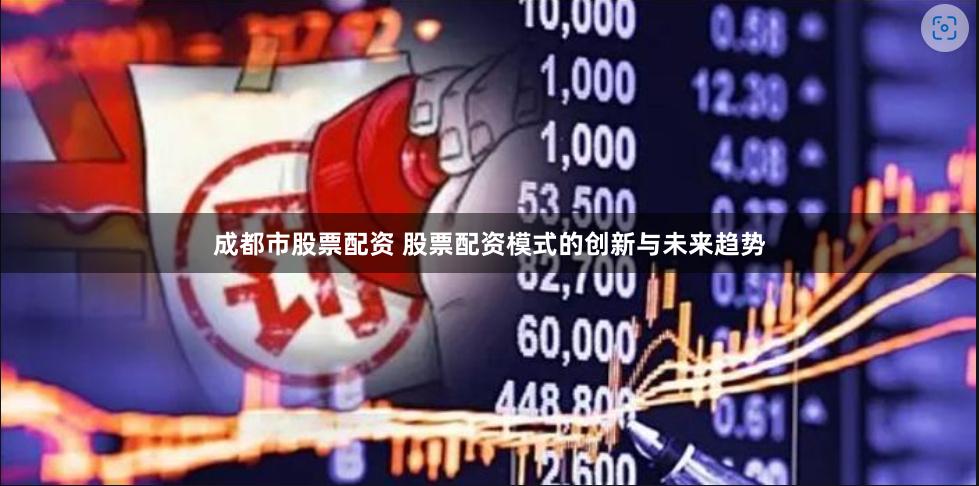 成都市股票配资 股票配资模式的创新与未来趋势