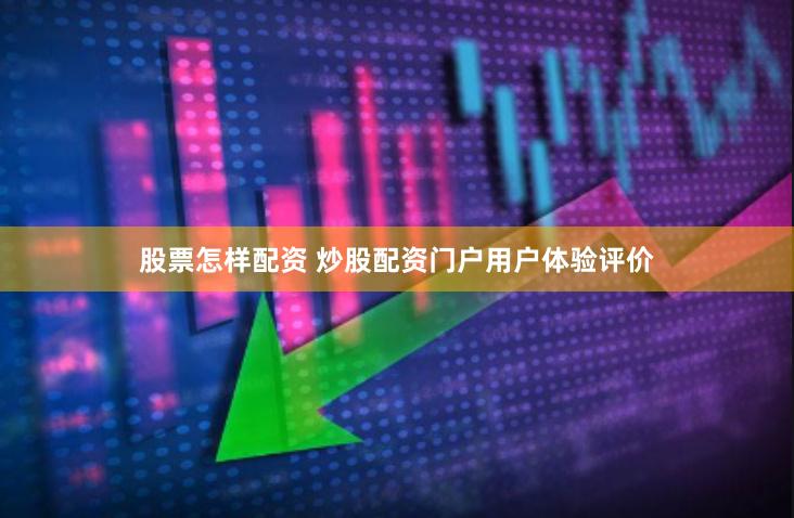 股票怎样配资 炒股配资门户用户体验评价