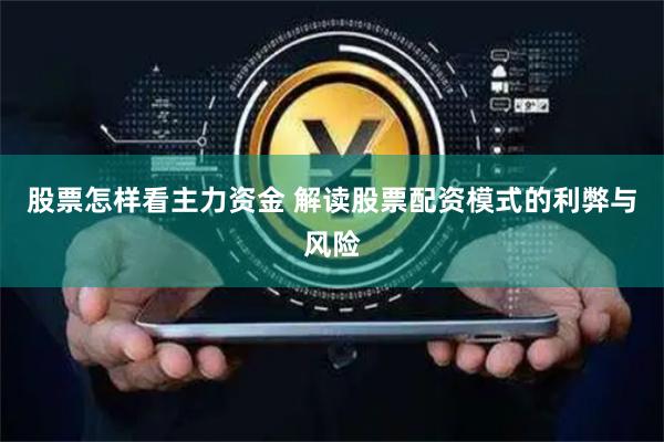 股票怎样看主力资金 解读股票配资模式的利弊与风险