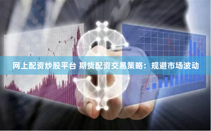 网上配资炒股平台 期货配资交易策略：规避市场波动