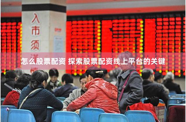 怎么股票配资 探索股票配资线上平台的关键