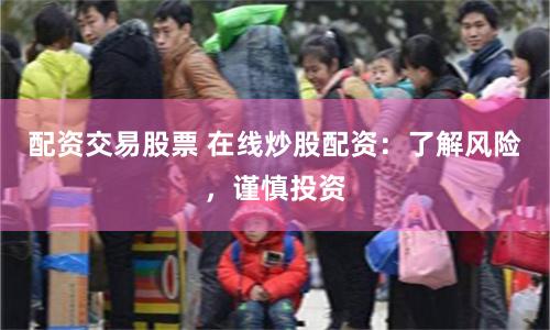 配资交易股票 在线炒股配资:了解风险,谨慎投资