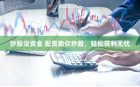 炒股没资金 配资助你炒股,轻松获利无忧