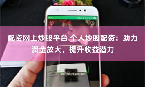 配资网上炒股平台 个人炒股配资：助力资金放大，提升收益潜力