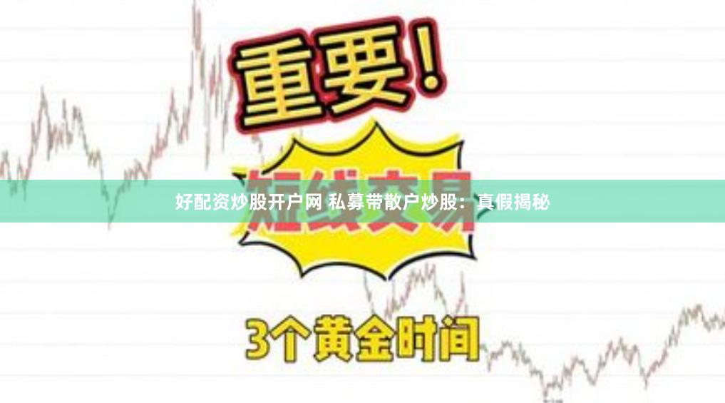 好配资炒股开户网 私募带散户炒股：真假揭秘