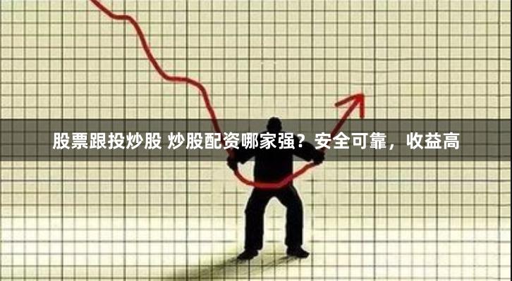 股票跟投炒股 炒股配资哪家强?安全可靠,收益高