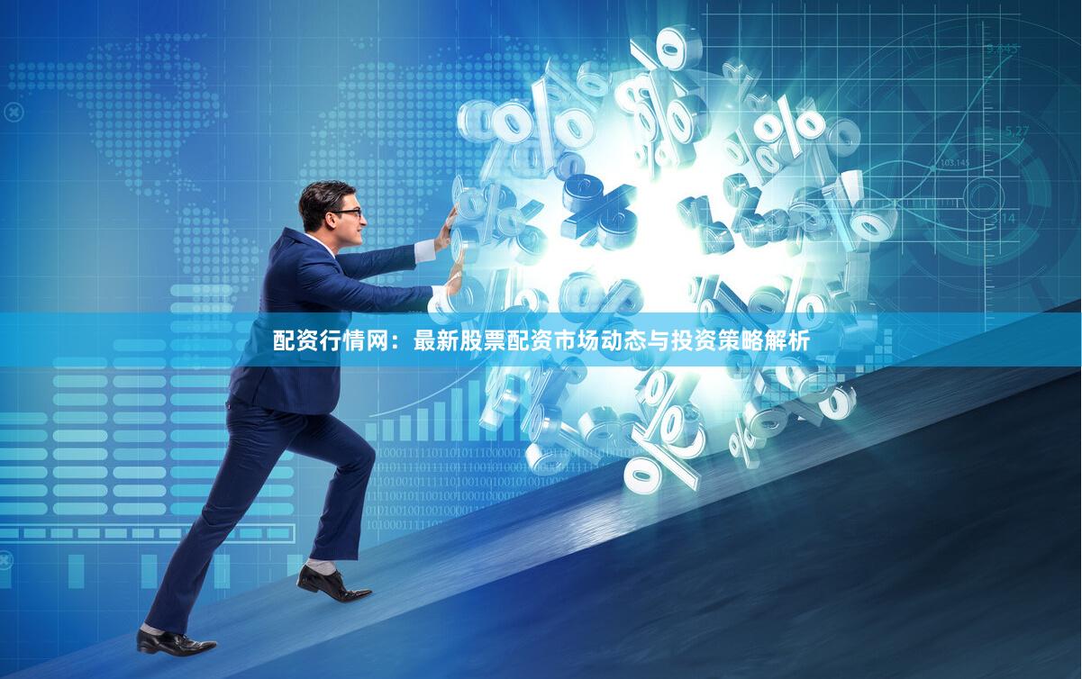 配资行情网：最新股票配资市场动态与投资策略解析
