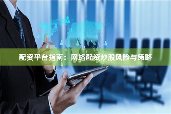 配资平台指南：网络配资炒股风险与策略