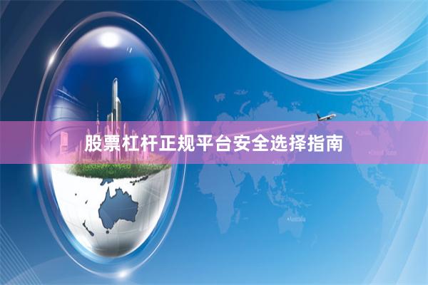 股票杠杆正规平台安全选择指南