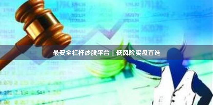 最安全杠杆炒股平台｜低风险实盘首选