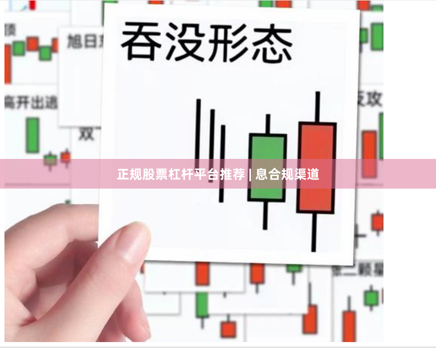 正规股票杠杆平台推荐 | 息合规渠道