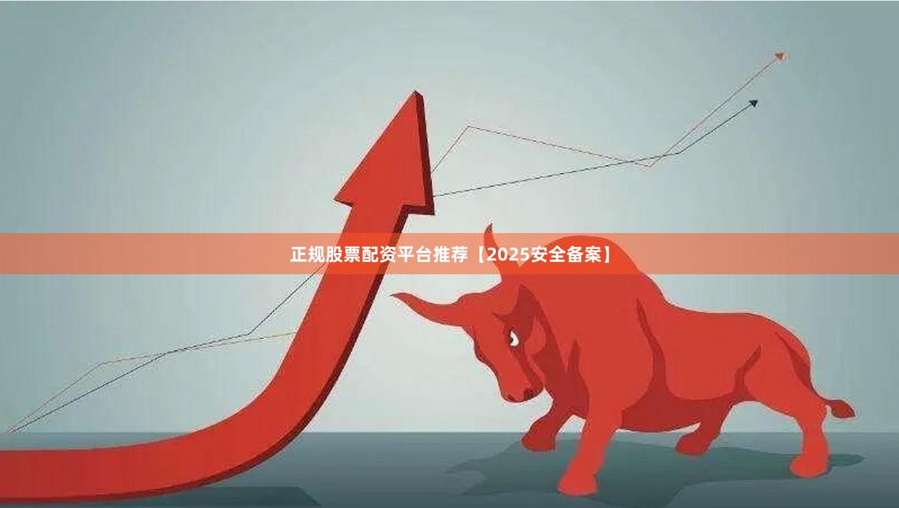正规股票配资平台推荐【2025安全备案】