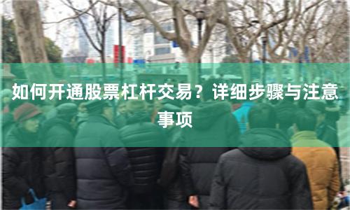 如何开通股票杠杆交易？详细步骤与注意事项