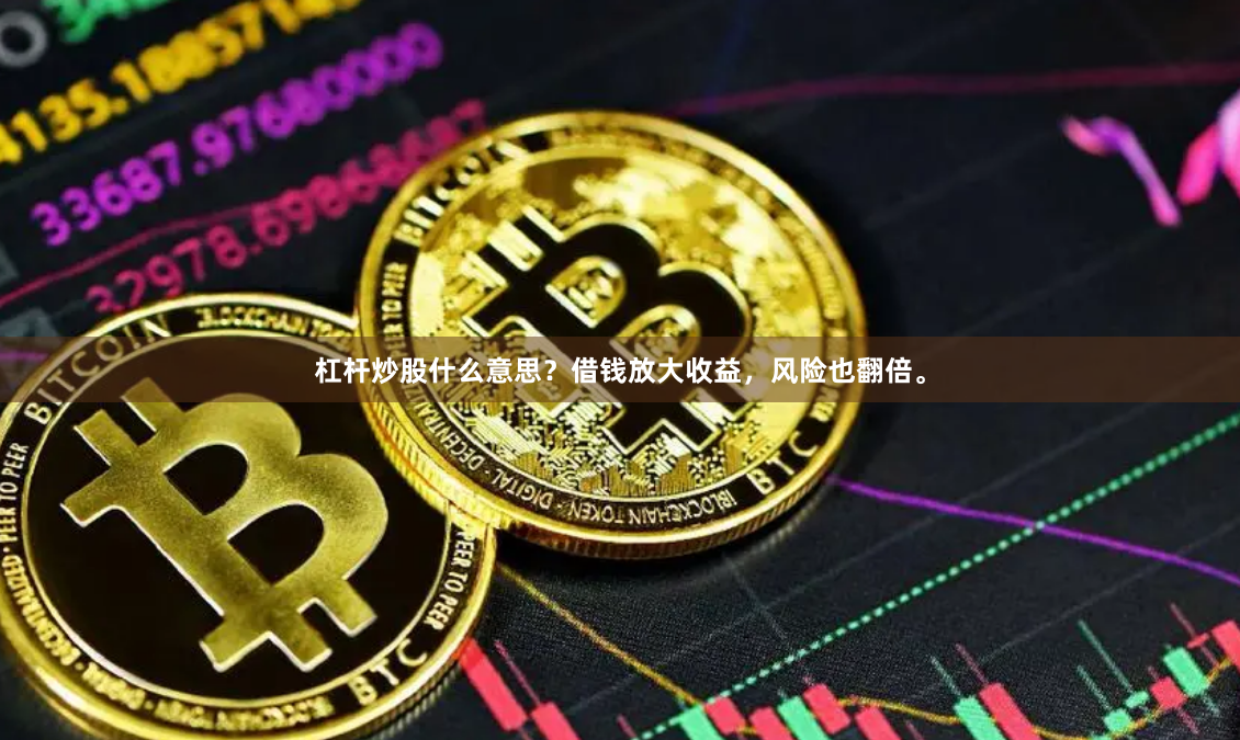 杠杆炒股什么意思？借钱放大收益，风险也翻倍。