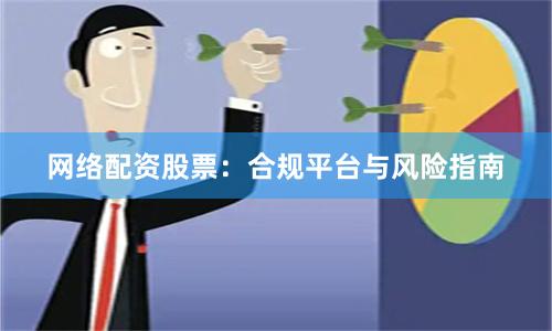 网络配资股票：合规平台与风险指南