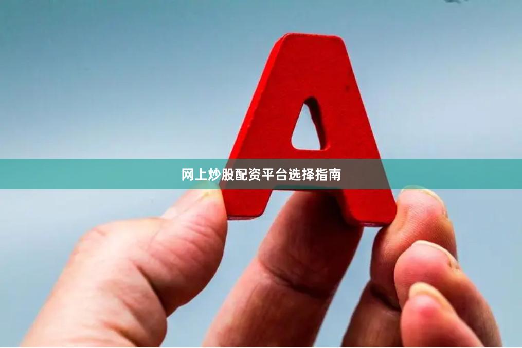网上炒股配资平台选择指南