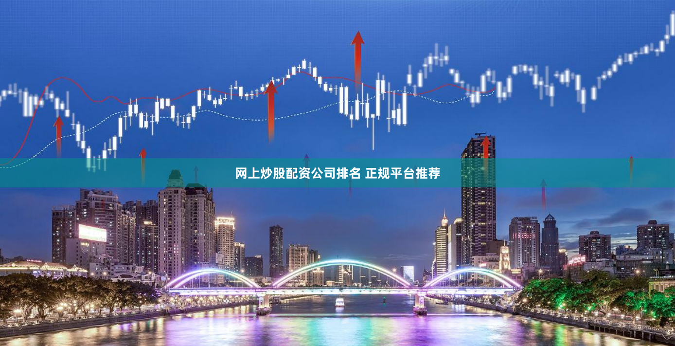 网上炒股配资公司排名 正规平台推荐