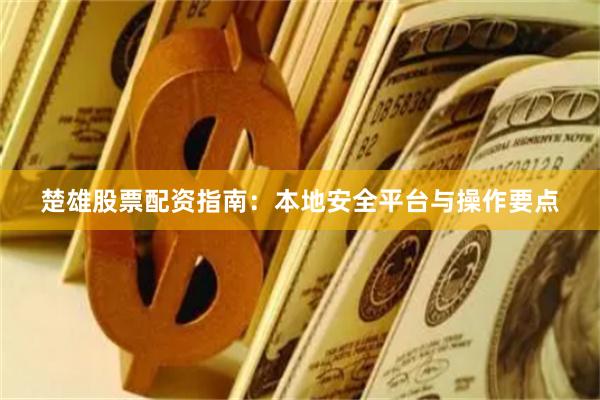 楚雄股票配资指南：本地安全平台与操作要点