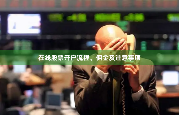在线股票开户流程、佣金及注意事项