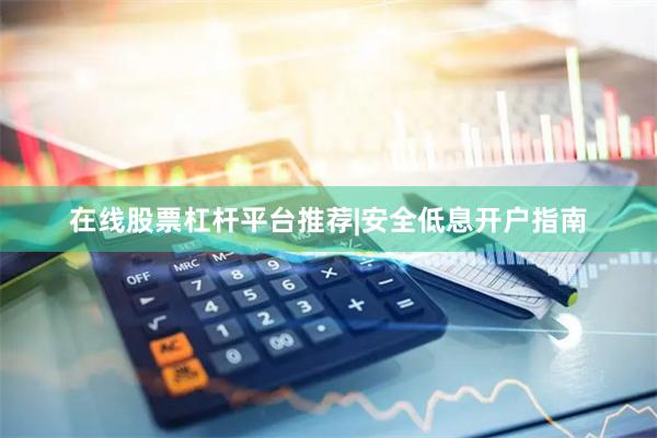在线股票杠杆平台推荐|安全低息开户指南