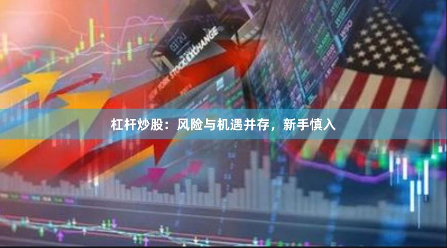 杠杆炒股：风险与机遇并存，新手慎入