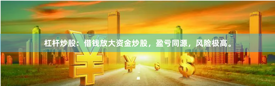 杠杆炒股：借钱放大资金炒股，盈亏同源，风险极高。