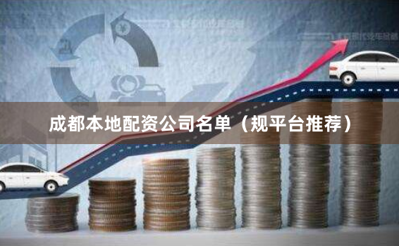 成都本地配资公司名单（规平台推荐）