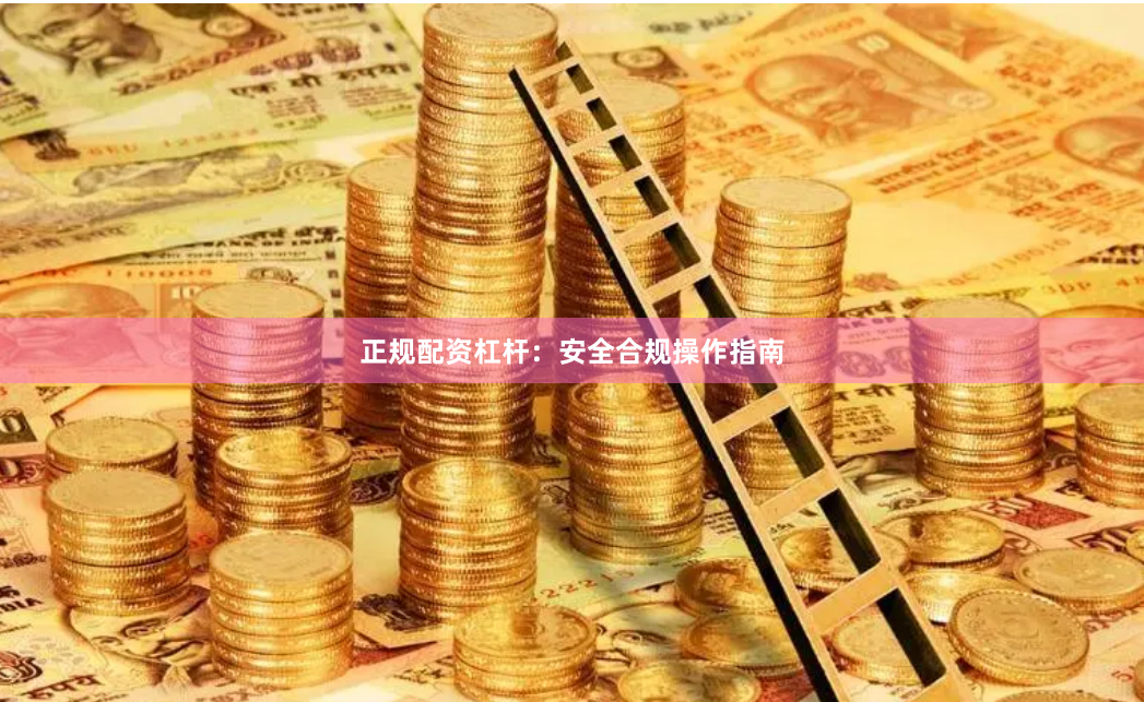 正规配资杠杆：安全合规操作指南