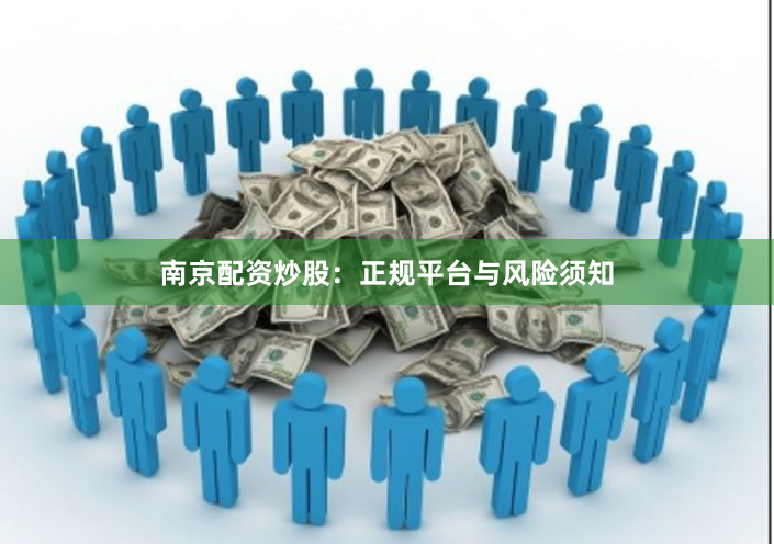 南京配资炒股：正规平台与风险须知
