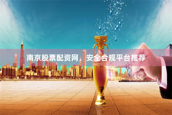 南京股票配资网，安全合规平台推荐