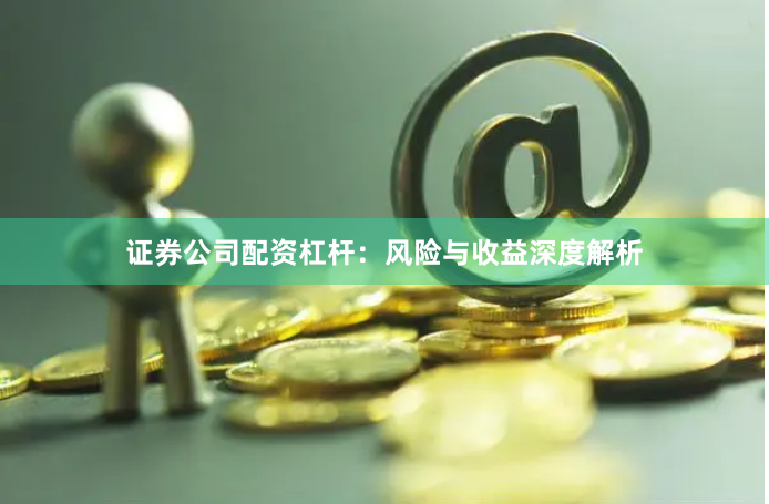 证券公司配资杠杆：风险与收益深度解析