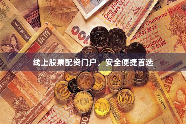 线上股票配资门户，安全便捷首选