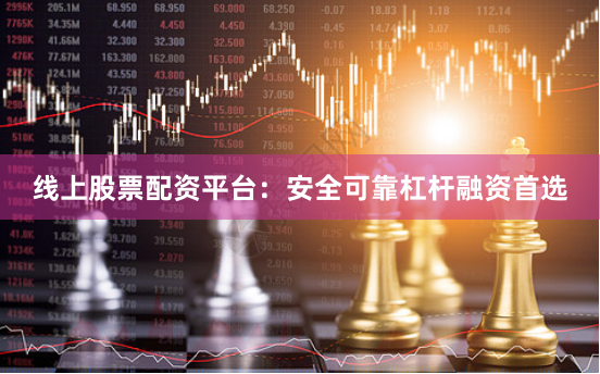 线上股票配资平台：安全可靠杠杆融资首选