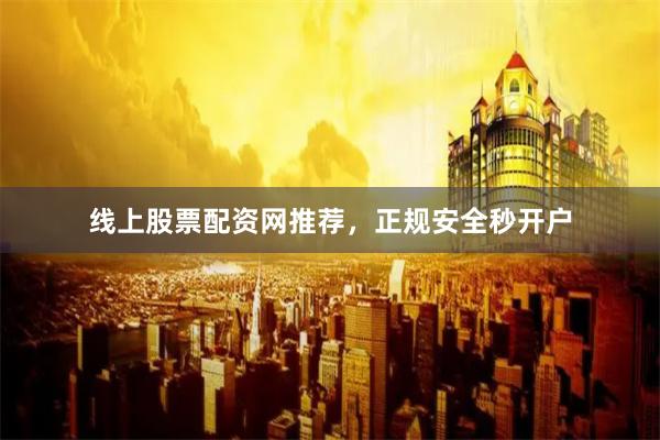 线上股票配资网推荐，正规安全秒开户