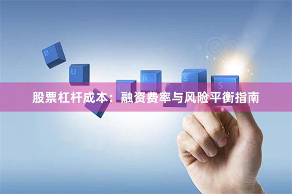 股票杠杆成本：融资费率与风险平衡指南
