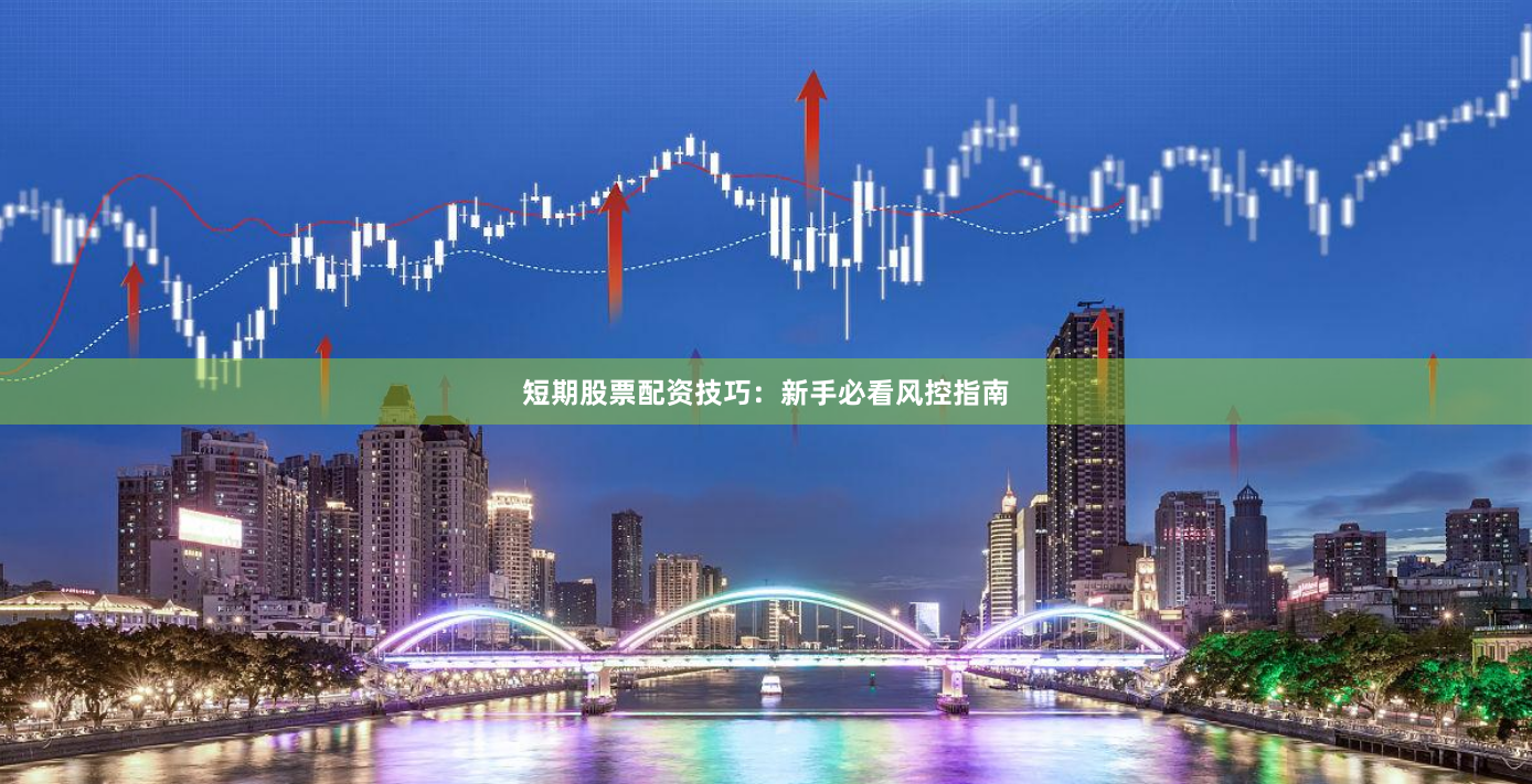 短期股票配资技巧：新手必看风控指南