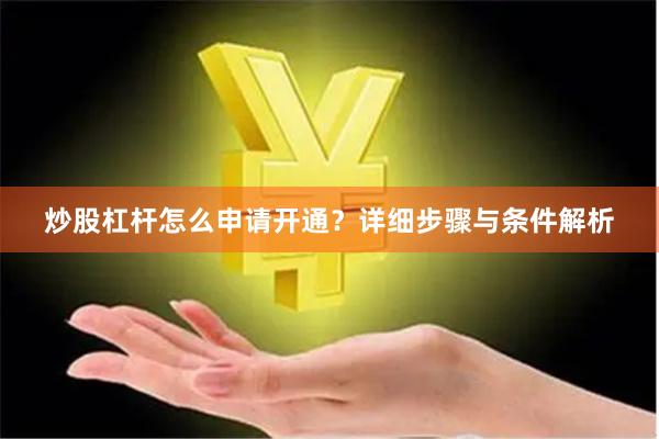 炒股杠杆怎么申请开通？详细步骤与条件解析