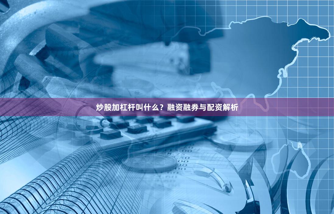 炒股加杠杆叫什么？融资融券与配资解析