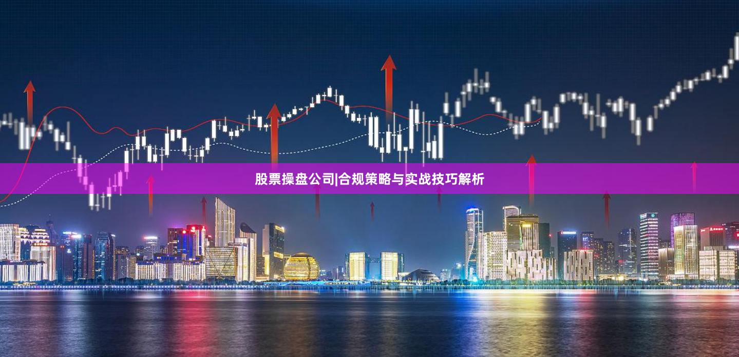 股票操盘公司|合规策略与实战技巧解析